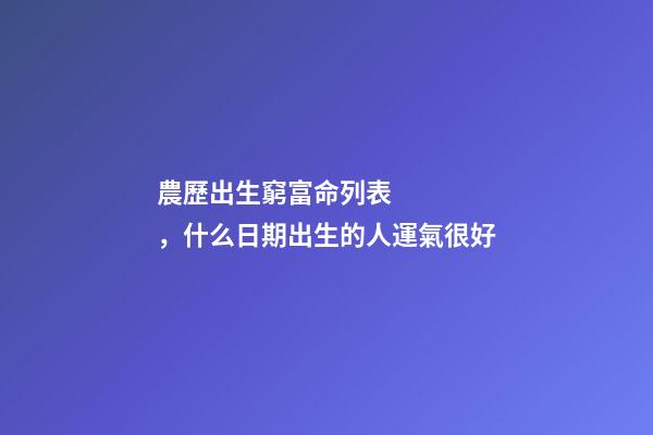 農歷出生窮富命列表，什么日期出生的人運氣很好